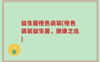 益生菌橙色袋装(橙色袋装益生菌，健康之选)