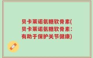 贝卡莱诺氨糖软骨素(贝卡莱诺氨糖软骨素：有助于保护关节健康)