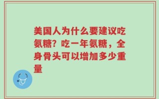美国人为什么要建议吃氨糖？吃一年氨糖，全身骨头可以增加多少重量