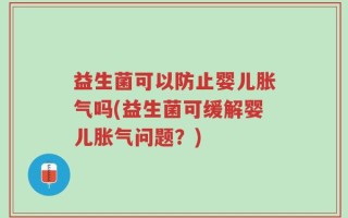 益生菌可以防止婴儿胀气吗(益生菌可缓解婴儿胀气问题？)