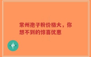 常州孢子粉价格大，你想不到的惊喜优惠