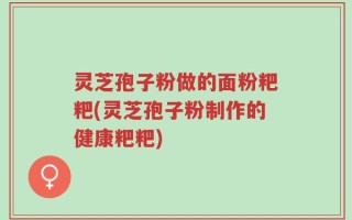 灵芝孢子粉做的面粉粑粑(灵芝孢子粉制作的健康粑粑)