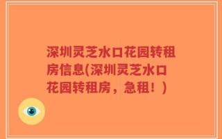深圳灵芝水口花园转租房信息(深圳灵芝水口花园转租房，急租！)