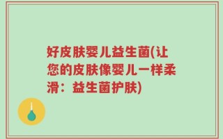 好皮肤婴儿益生菌(让您的皮肤像婴儿一样柔滑：益生菌护肤)