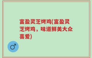 富盈灵芝烤鸡(富盈灵芝烤鸡，味道鲜美大众喜爱)