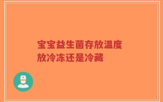 宝宝益生菌存放温度 放冷冻还是冷藏
