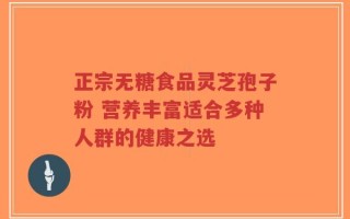 正宗无糖食品灵芝孢子粉 营养丰富适合多种人群的健康之选