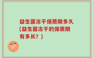 益生菌冻干保质期多久(益生菌冻干的保质期有多长？)