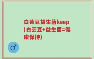 白芸豆益生菌keep(白芸豆+益生菌=健康保持)