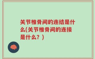 关节椎骨间的连结是什么(关节椎骨间的连接是什么？)