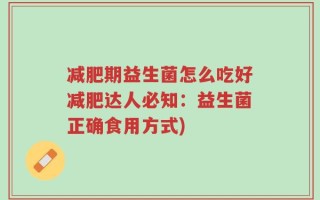 减肥期益生菌怎么吃好减肥达人必知：益生菌正确食用方式)