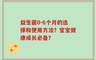 益生菌0-6个月的选择和使用方法？宝宝健康成长必备？