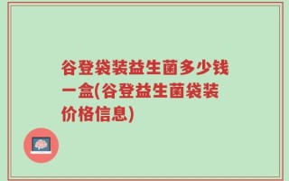 谷登袋装益生菌多少钱一盒(谷登益生菌袋装价格信息)