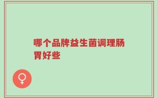 哪个品牌益生菌调理肠胃好些