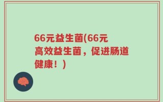 66元益生菌(66元高效益生菌，促进肠道健康！)