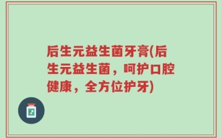 后生元益生菌牙膏(后生元益生菌，呵护口腔健康，全方位护牙)