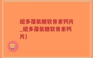 纽多葆氨糖软骨素钙片_纽多葆氨糖软骨素钙片)