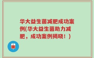 华大益生菌减肥成功案例(华大益生菌助力减肥，成功案例揭晓！)