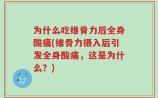 为什么吃维骨力后全身酸痛(维骨力摄入后引发全身酸痛，这是为什么？)