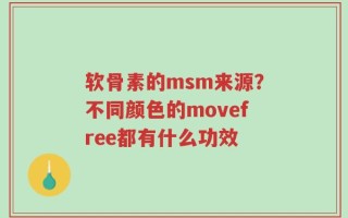 软骨素的msm来源？不同颜色的movefree都有什么功效