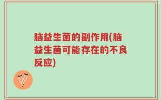 脑益生菌的副作用(脑益生菌可能存在的不良反应)