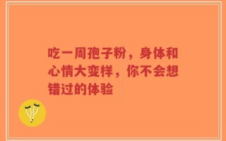 吃一周孢子粉，身体和心情大变样，你不会想错过的体验