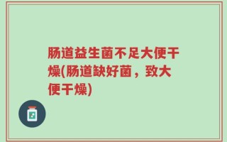 肠道益生菌不足大便干燥(肠道缺好菌，致大便干燥)