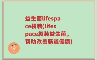 益生菌lifespace袋装(lifespace袋装益生菌，帮助改善肠道健康)