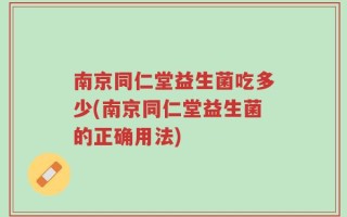 南京同仁堂益生菌吃多少(南京同仁堂益生菌的正确用法)