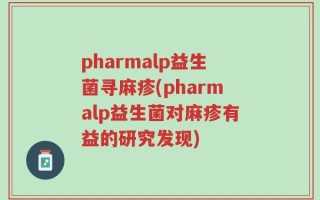 pharmalp益生菌寻麻疹(pharmalp益生菌对麻疹有益的研究发现)