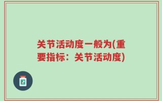 关节活动度一般为(重要指标：关节活动度)