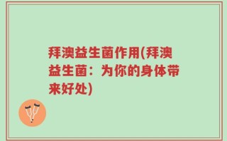 拜澳益生菌作用(拜澳益生菌：为你的身体带来好处)