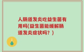 人肠道发炎吃益生菌有用吗(益生菌能缓解肠道发炎症状吗？)