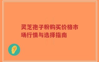 灵芝孢子粉购买价格市场行情与选择指南
