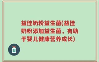 益佳奶粉益生菌(益佳奶粉添加益生菌，有助于婴儿健康营养成长)