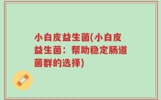 小白皮益生菌(小白皮益生菌：帮助稳定肠道菌群的选择)
