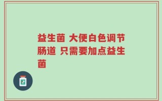 益生菌 大便白色调节肠道 只需要加点益生菌