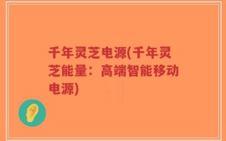 千年灵芝电源(千年灵芝能量：高端智能移动电源)