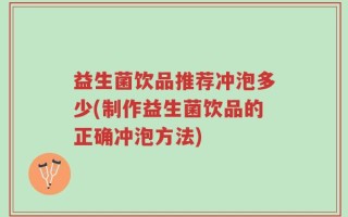 益生菌饮品推荐冲泡多少(制作益生菌饮品的正确冲泡方法)