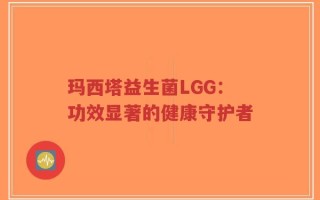玛西塔益生菌LGG：功效显著的健康守护者