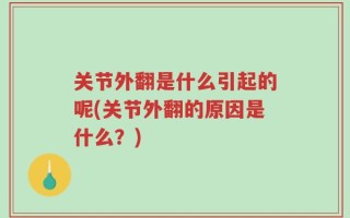 关节外翻是什么引起的呢(关节外翻的原因是什么？)
