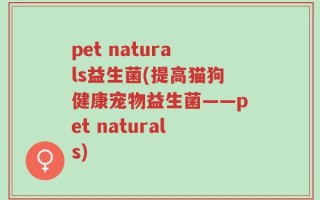 pet naturals益生菌(提高猫狗健康宠物益生菌——pet naturals)
