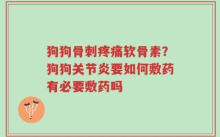 狗狗骨刺疼痛软骨素？狗狗关节炎要如何敷药有必要敷药吗