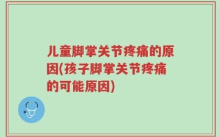 儿童脚掌关节疼痛的原因(孩子脚掌关节疼痛的可能原因)