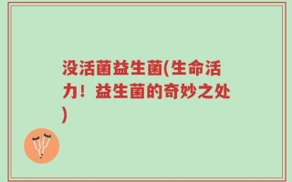 没活菌益生菌(生命活力！益生菌的奇妙之处)