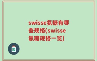 swisse氨糖有哪些规格(swisse氨糖规格一览)