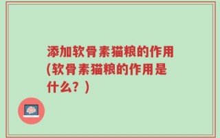 添加软骨素猫粮的作用(软骨素猫粮的作用是什么？)