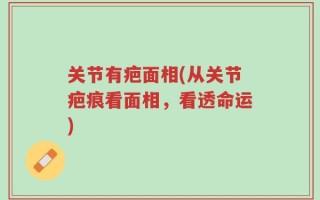 关节有疤面相(从关节疤痕看面相，看透命运)