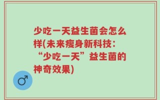 少吃一天益生菌会怎么样(未来瘦身新科技：“少吃一天”益生菌的神奇效果)