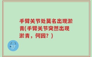 手臂关节处莫名出现淤青(手臂关节突然出现淤青，何因？)